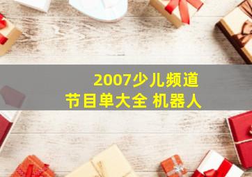 2007少儿频道节目单大全 机器人